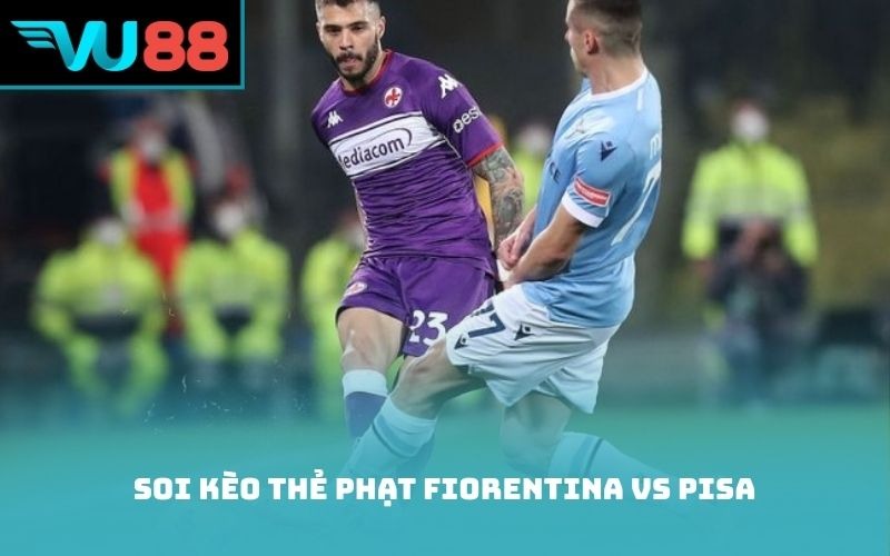 Soi kèo thẻ phạt Fiorentina vs Pisa