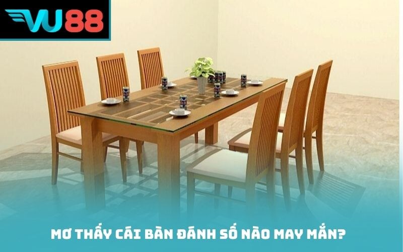 Mơ thấy cái bàn đánh số nào may mắn?