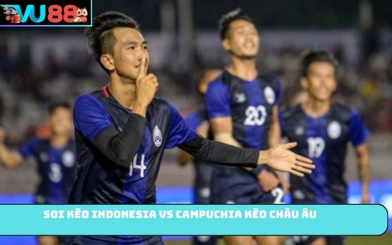 Soi kèo Indonesia Vs Campuchia kèo châu Âu
