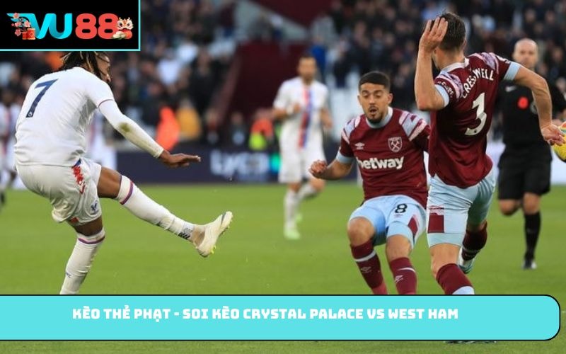 Kèo thẻ phạt - Soi kèo Crystal Palace vs West Ham