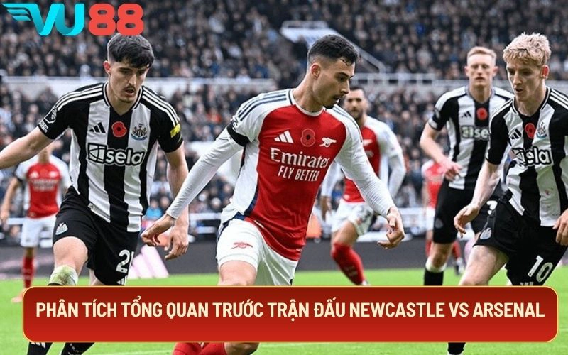 Phân tích tổng quan trước trận đấu Newcastle vs Arsenal