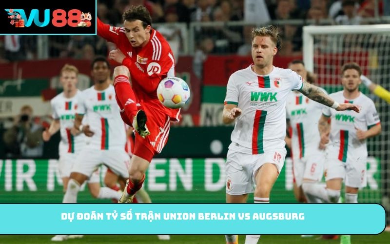 Dự đoán tỷ số trận Union Berlin vs Augsburg