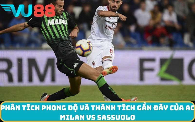 Phân tích phong độ và thành tích gần đây của AC Milan Vs Sassuolo