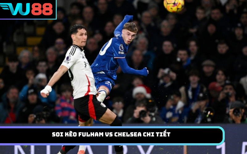 Soi Kèo Fulham Vs Chelsea Chi Tiết