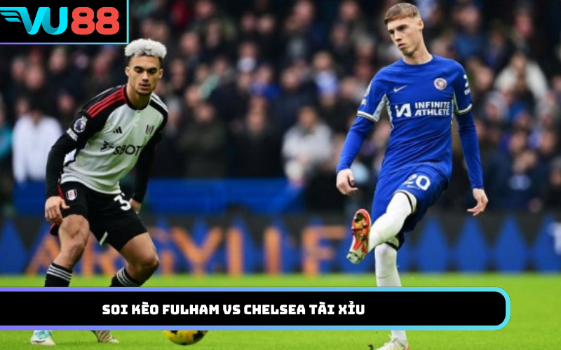 Soi kèo Fulham vs Chelsea tài xỉu