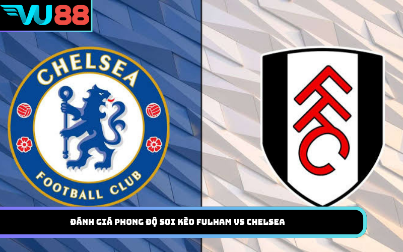 Đánh giá phong độ soi kèo Fulham vs Chelsea