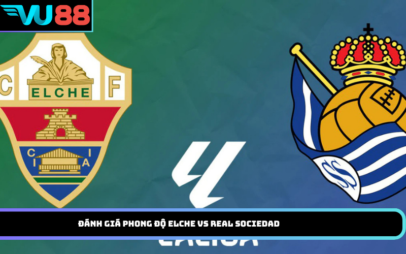 Đánh Giá Phong Độ Elche Vs Real Sociedad