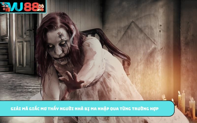 Giải mã giấc mơ thấy người nhà bị ma nhập qua từng trường hợp