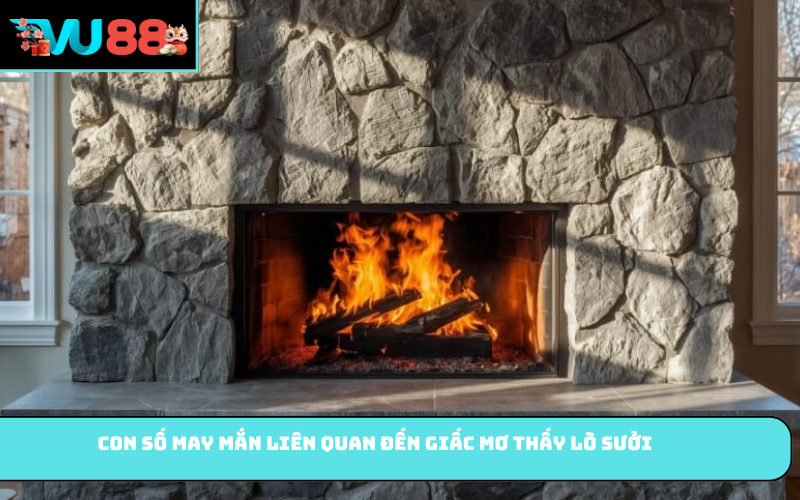 Con số may mắn liên quan đến giấc mơ thấy lò sưởi