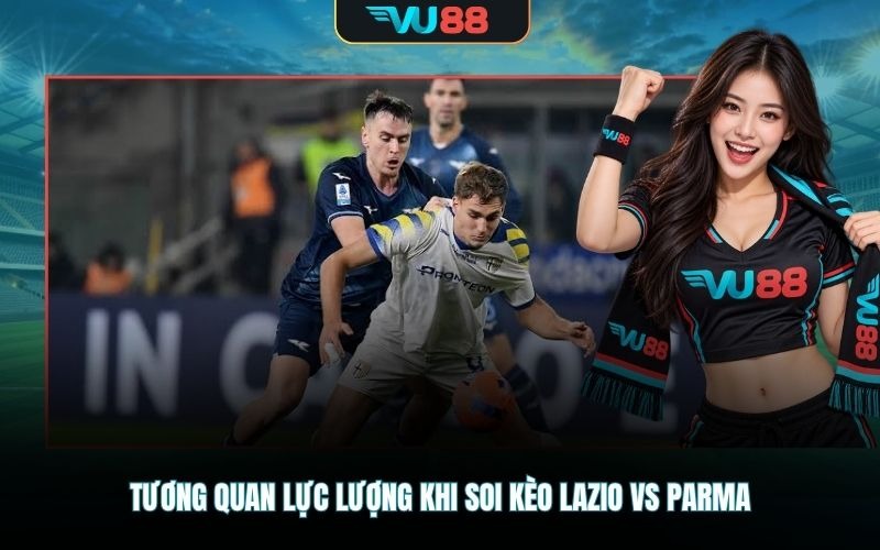 Tương quan lực lượng khi soi kèo Lazio Vs Parma
