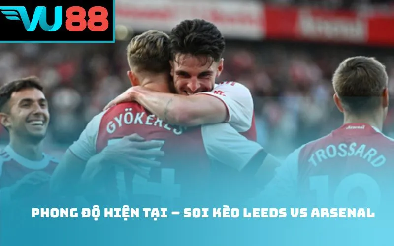 Phong độ hiện tại – Soi kèo Leeds vs Arsenal
