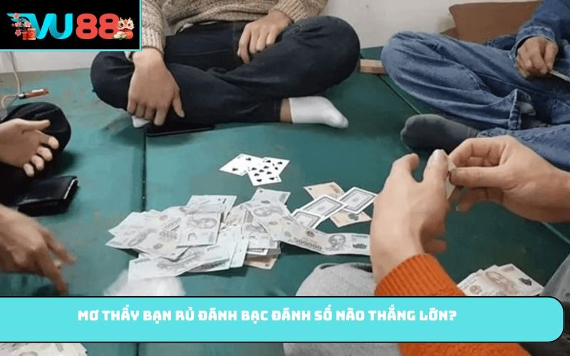 Mơ thấy bạn rủ đánh bạc đánh số nào thắng lớn?
