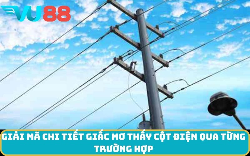 Giải mã chi tiết giấc Mơ thấy Cột điện qua từng trường hợp