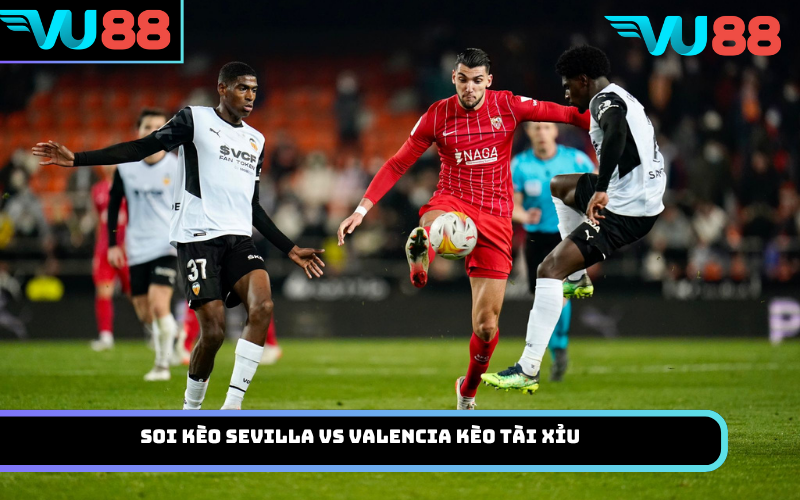 Soi kèo Sevilla vs Valencia kèo tài xỉu