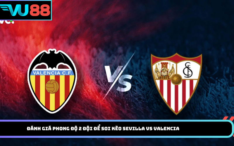Đánh giá phong độ 2 đội để soi kèo Sevilla vs Valencia