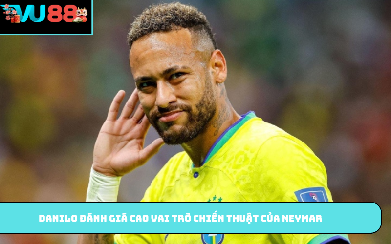 Danilo đánh giá cao vai trò chiến thuật của Neymar