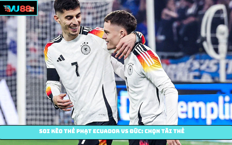 Soi kèo thẻ phạt Ecuador vs Đức: Chọn Tài thẻ