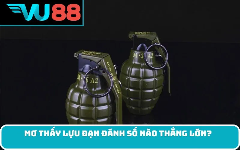 Mơ thấy lựu đạn đánh số nào thắng lớn?