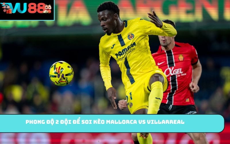 Phong độ 2 đội để soi kèo Mallorca vs Villarreal