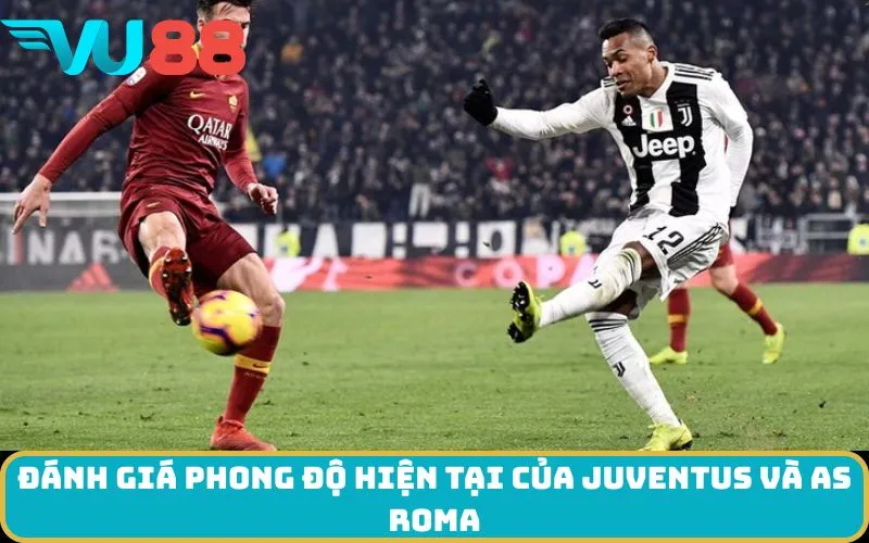 Đánh giá phong độ hiện tại của Juventus và AS Roma