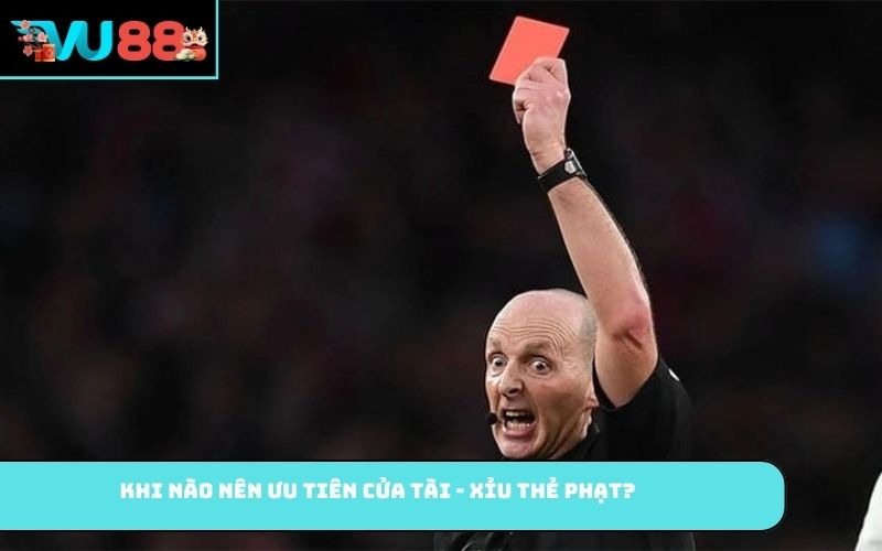 Khi nào nên ưu tiên cửa tài - xỉu thẻ phạt?