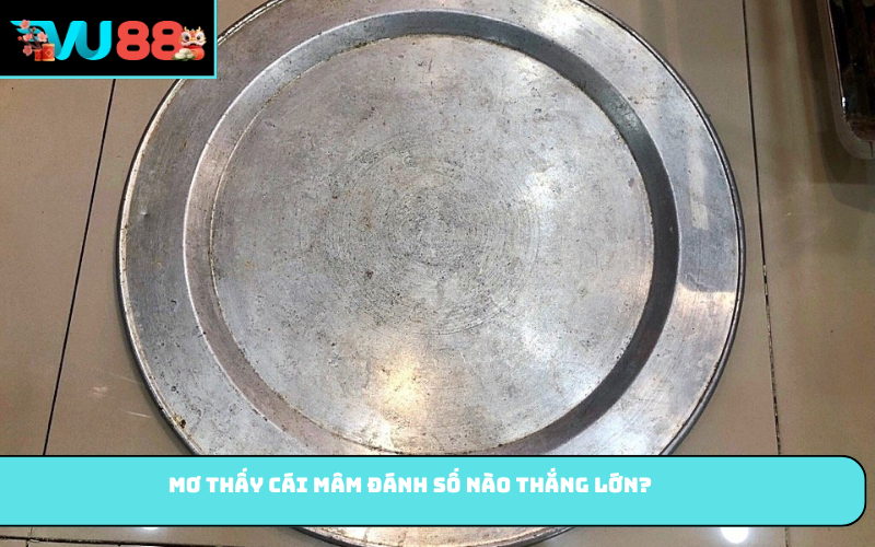 Mơ thấy cái mâm đánh số nào thắng lớn?