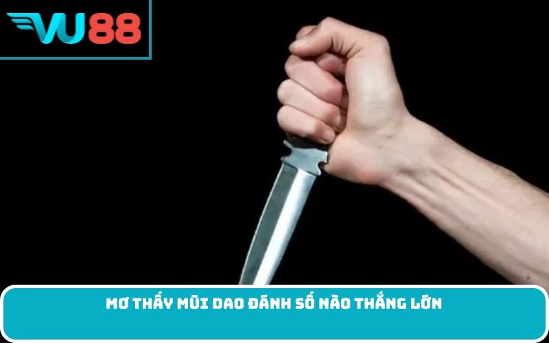 Mơ thấy mũi dao đánh số nào thắng lớn
