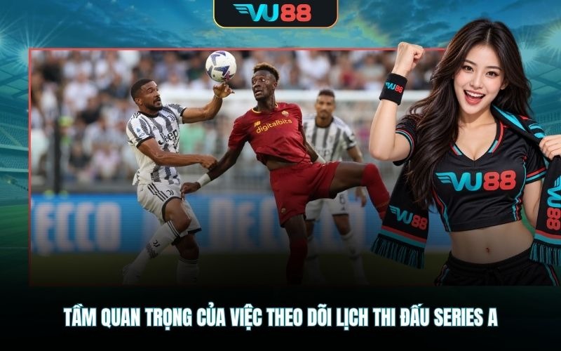 Tầm quan trọng của việc theo dõi lịch thi đấu Series A