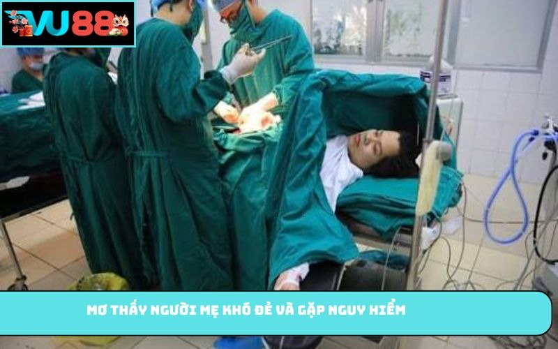 Mơ thấy người mẹ khó đẻ và gặp nguy hiểm