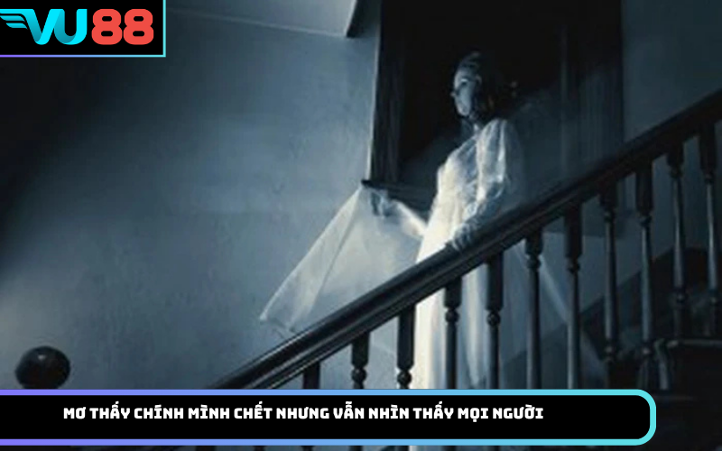 Mơ thấy chính mình chết nhưng vẫn nhìn thấy mọi người