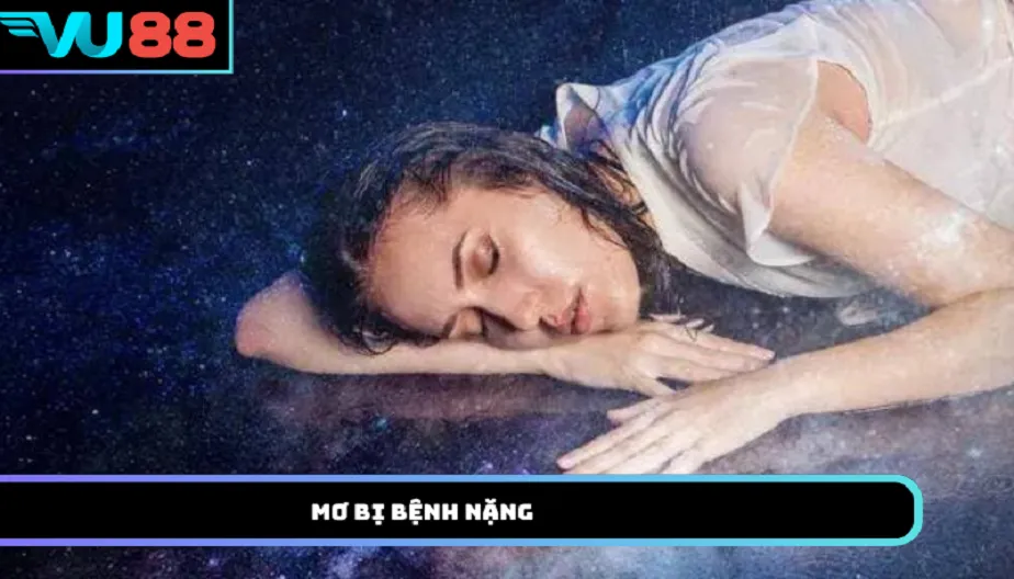 VU88 Mơ Bị Bệnh Nặng Có Phải Điềm Xấu? Luận Giải Từ A-Z