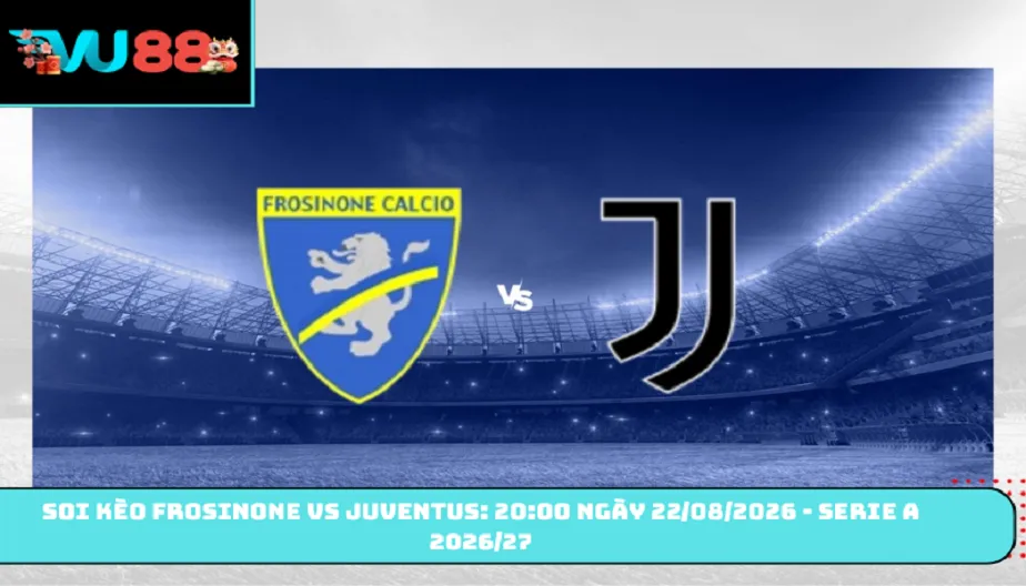 VU88 Soi Kèo Frosinone Vs Juventus - 20h00 Ngày 22/08 Serie A