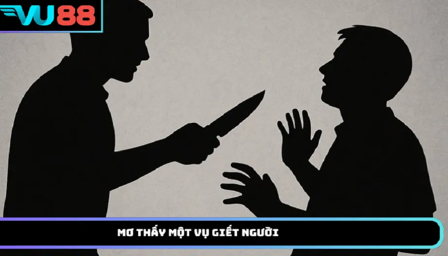 VU88 Mơ Thấy Một Vụ Giết Người – Luận Giải Theo Từng Trường Hợp