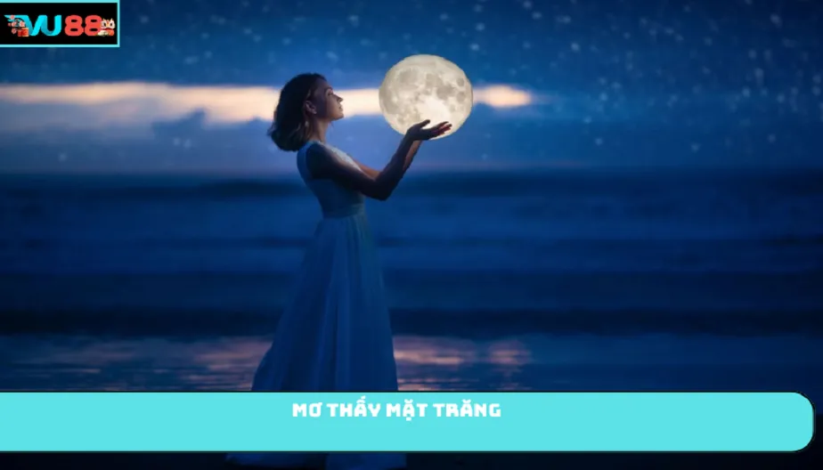 VU88 Mơ Thấy Mặt Trăng Nói Lên Điều Gì Về Cuộc Sống Của Bạn?
