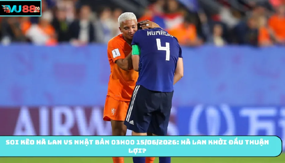 VU88 Soi Kèo Hà Lan Vs Nhật Bản 03h00 15/06/2026 - Khởi Đầu Mới?