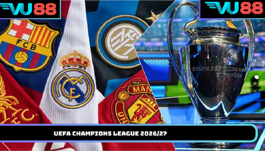 VU88 UEFA Champions League 2026/27 - Thể Thức Và Lịch Thi Đấu