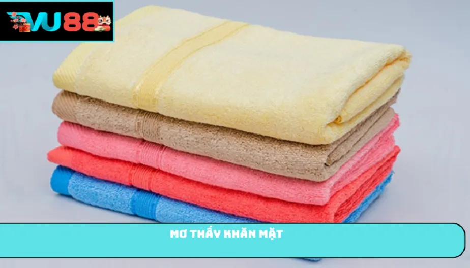 VU88 Mơ Thấy Khăn Mặt - Dấu Hiệu Làm Mới Bản Thân Và Vận Mệnh