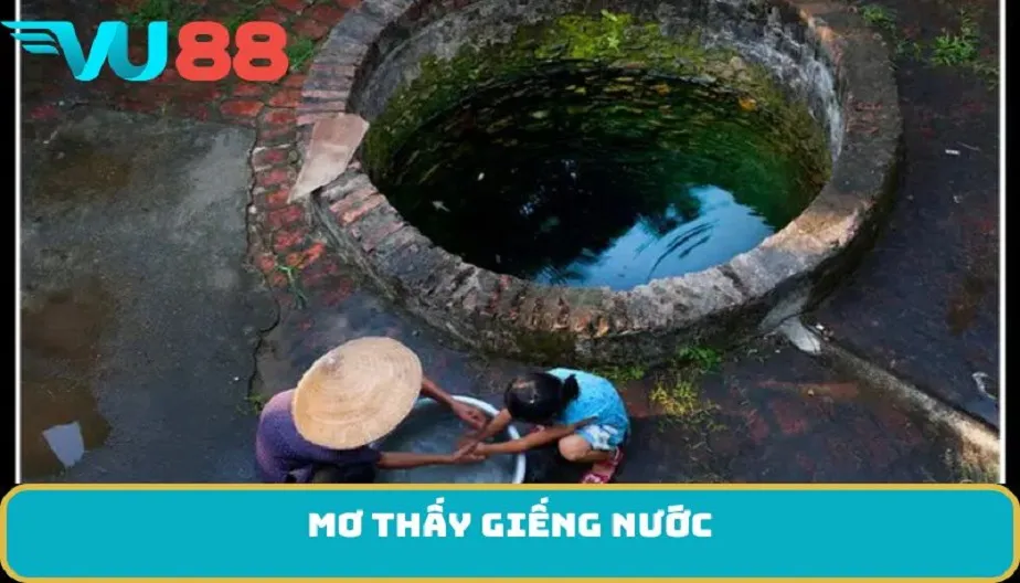 VU88 Mơ Thấy Giếng Nước - Điềm Báo Và Các Con Số May Mắn