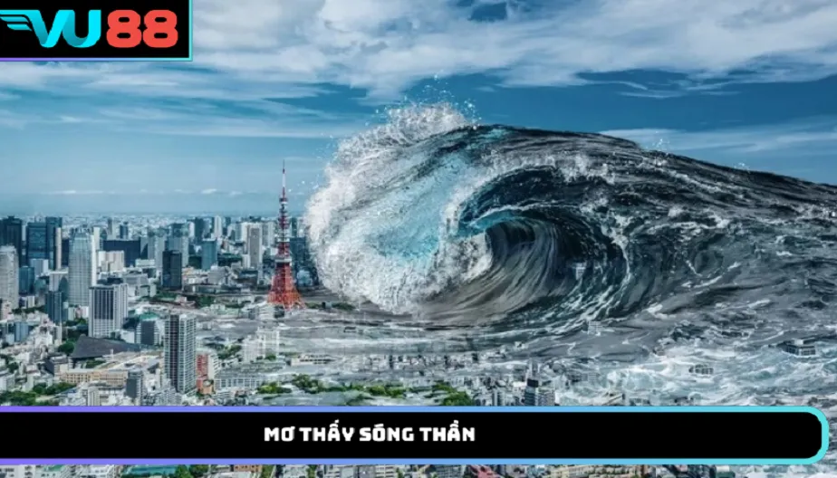 VU88 Mơ Thấy Sóng Thần Báo Hiệu Điều Gì Trong Tương Lai?