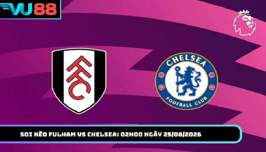 VU88 Soi Kèo Fulham Vs Chelsea 02h00 Ngày 25/08/2026 - Cửa Chelsea