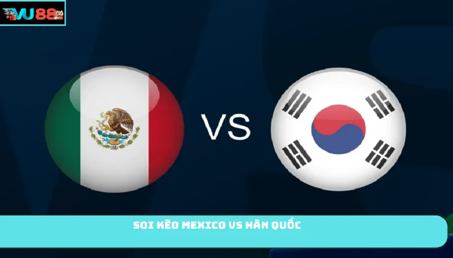 VU88 Soi Kèo Mexico Vs Hàn Quốc 07h00 Ngày 19/06/2026: Bảng A