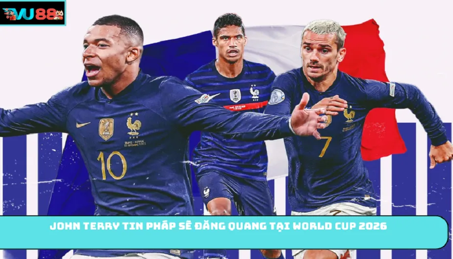 VU88 John Terry Tin Pháp Sẽ Đăng Quang Tại World Cup 2026