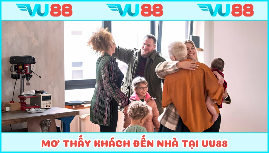 VU88 Mơ Thấy Khách Đến Thăm Nhà - Giải Ý Nghĩa Chiêm Bao Ở VU88
