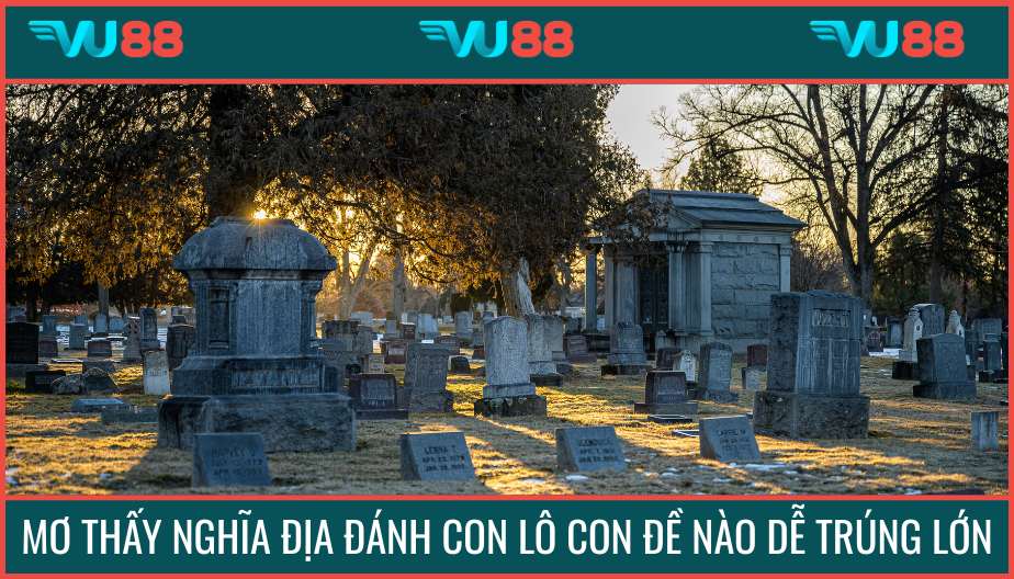 VU88 Mơ Thấy Nghĩa Địa Đánh Con Lô Con Đề Nào Dễ Trúng Lớn