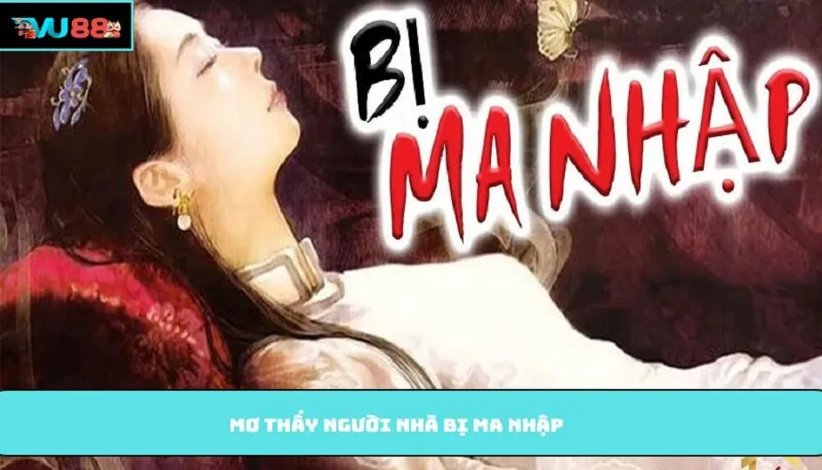 VU88 Mơ Thấy Người Nhà Bị Ma Nhập Báo Hiệu Điều Gì? Đừng Bỏ Qua!