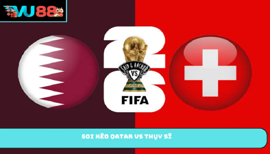 VU88 Soi Kèo Qatar Vs Thụy Sĩ - Khẳng Định Đẳng Cấp Châu Âu